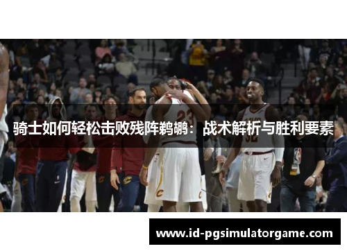 骑士如何轻松击败残阵鹈鹕：战术解析与胜利要素