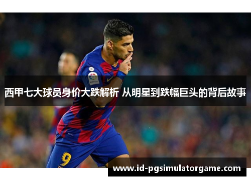 西甲七大球员身价大跌解析 从明星到跌幅巨头的背后故事