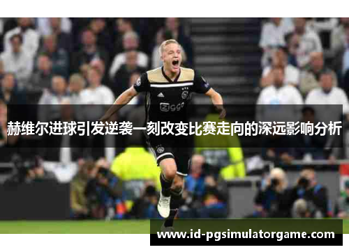 赫维尔进球引发逆袭一刻改变比赛走向的深远影响分析