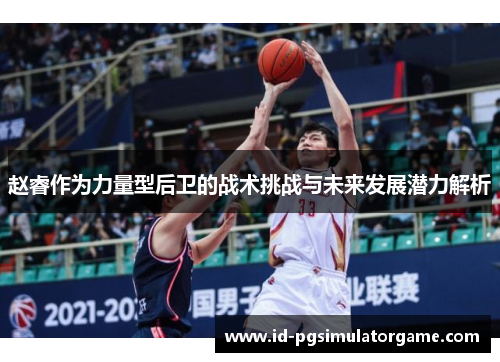 赵睿作为力量型后卫的战术挑战与未来发展潜力解析 赵睿作为力量型后卫的战术挑战与未来发展潜力解析