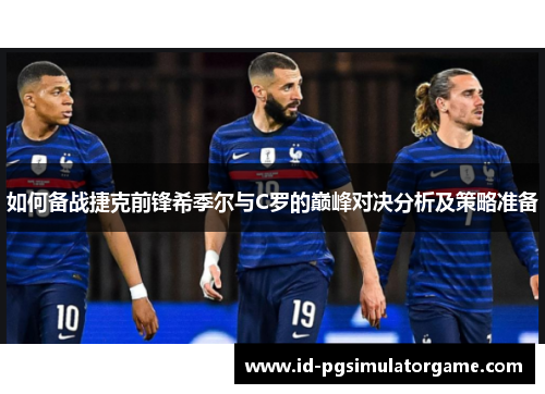 如何备战捷克前锋希季尔与C罗的巅峰对决分析及策略准备