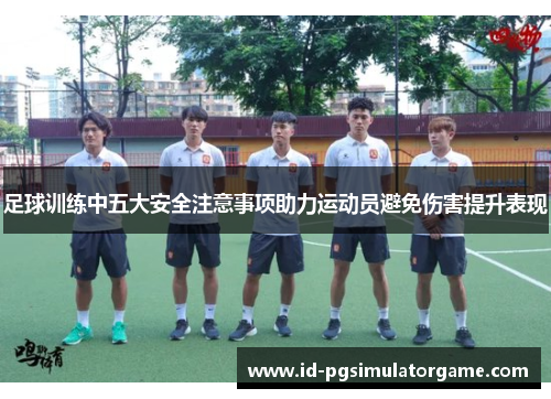 足球训练中五大安全注意事项助力运动员避免伤害提升表现 足球训练中五大安全注意事项助力运动员避免伤害提升表现