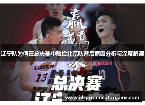 辽宁队为何在总决赛中败给北京队背后原因分析与深度解读 辽宁队为何在总决赛中败给北京队背后原因分析与深度解读