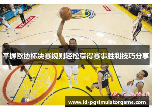 掌握欧协杯决赛规则轻松赢得赛事胜利技巧分享