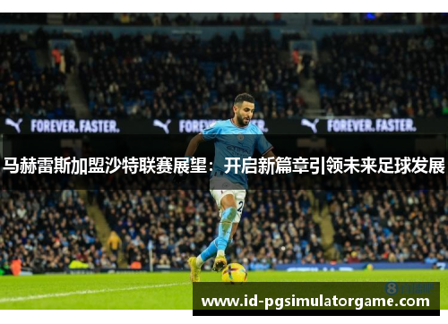 马赫雷斯加盟沙特联赛展望：开启新篇章引领未来足球发展