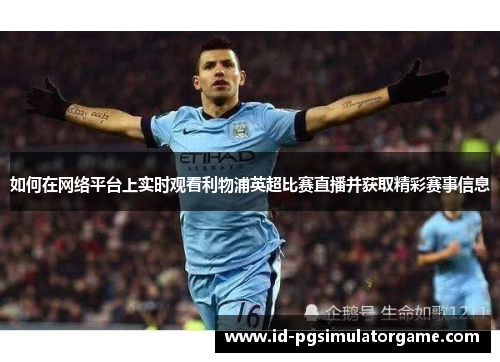 如何在网络平台上实时观看利物浦英超比赛直播并获取精彩赛事信息 如何在网络平台上实时观看利物浦英超比赛直播并获取精彩赛事信息