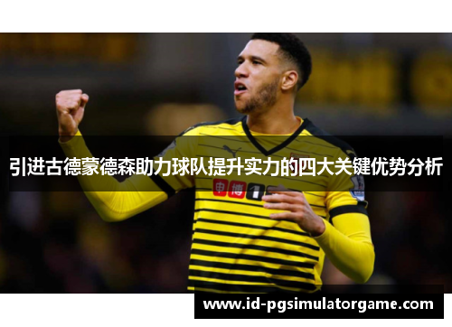 引进古德蒙德森助力球队提升实力的四大关键优势分析 引进古德蒙德森助力球队提升实力的四大关键优势分析