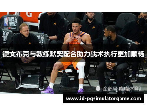 德文布克与教练默契配合助力战术执行更加顺畅