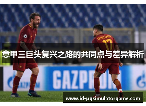 意甲三巨头复兴之路的共同点与差异解析 意甲三巨头复兴之路的共同点与差异解析