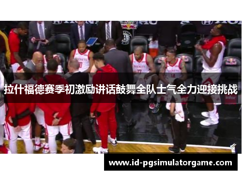 拉什福德赛季初激励讲话鼓舞全队士气全力迎接挑战 拉什福德赛季初激励讲话鼓舞全队士气全力迎接挑战