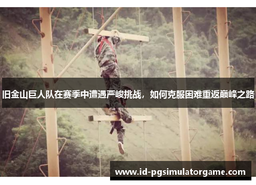 旧金山巨人队在赛季中遭遇严峻挑战,如何克服困难重返巅峰之路 旧金山巨人队在赛季中遭遇严峻挑战,如何克服困难重返巅峰之路