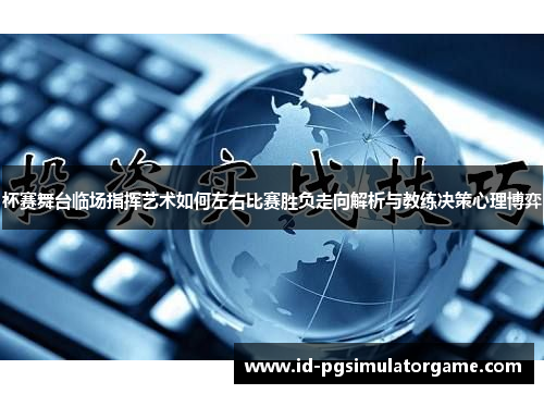 杯赛舞台临场指挥艺术如何左右比赛胜负走向解析与教练决策心理博弈