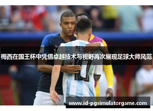 梅西在国王杯中凭借卓越技术与视野再次展现足球大师风范