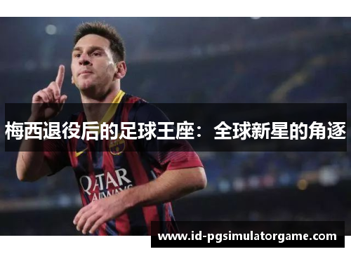 梅西退役后的足球王座：全球新星的角逐
