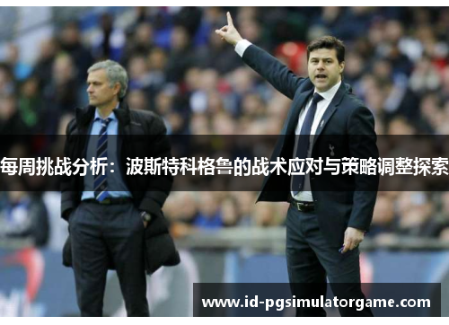 每周挑战分析：波斯特科格鲁的战术应对与策略调整探索