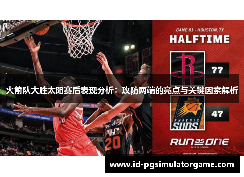 火箭队大胜太阳赛后表现分析：攻防两端的亮点与关键因素解析